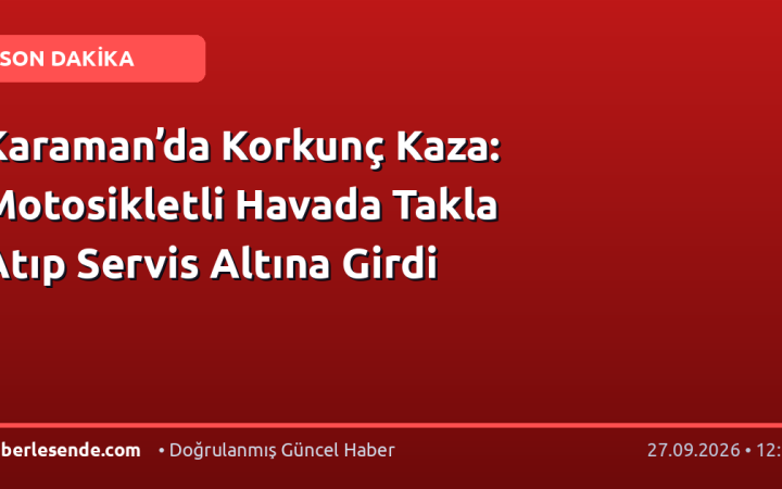 Karaman’da Korkunç Kaza: Motosikletli Havada Takla Atıp Servis Altına Girdi