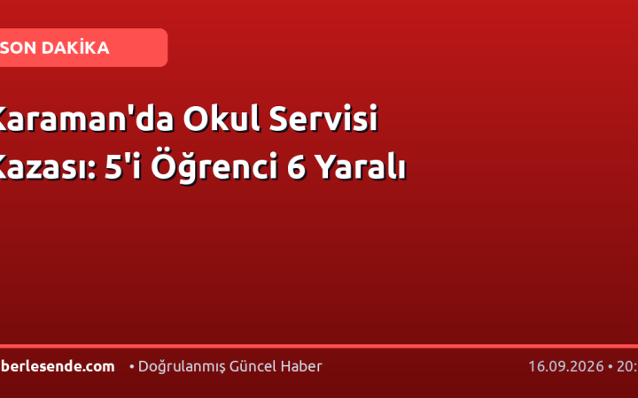 Karaman'da Okul Servisi Kazası: 5'i Öğrenci 6 Yaralı