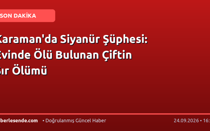 Karaman'da Siyanür Şüphesi: Evinde Ölü Bulunan Çiftin Sır Ölümü