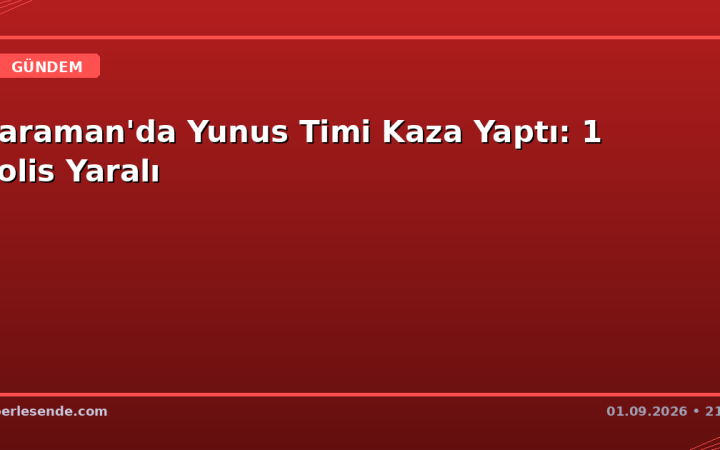 Karaman'da Yunus Timi Kaza Yaptı: 1 Polis Yaralı