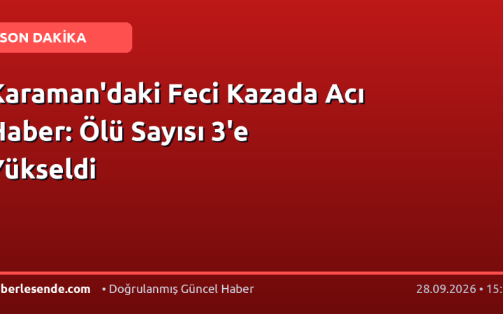 Karaman'daki Feci Kazada Acı Haber: Ölü Sayısı 3'e Yükseldi