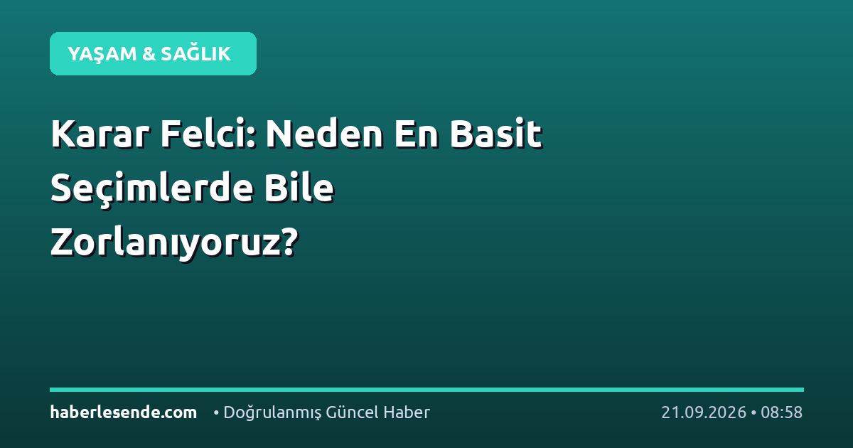 Karar Felci: Neden En Basit Seçimlerde Bile Zorlanıyoruz?