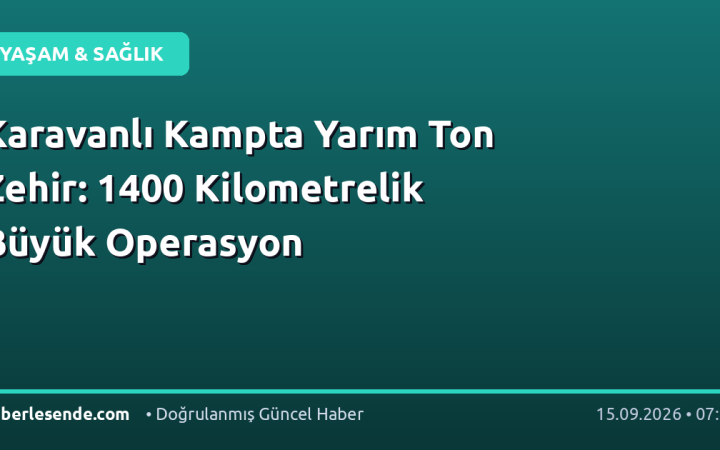 Karavanlı Kampta Yarım Ton Zehir: 1400 Kilometrelik Büyük Operasyon