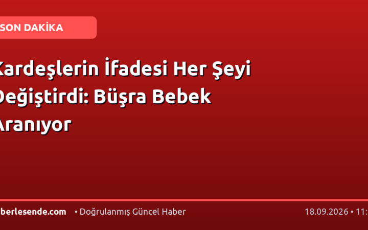 Kardeşlerin İfadesi Her Şeyi Değiştirdi: Büşra Bebek Aranıyor
