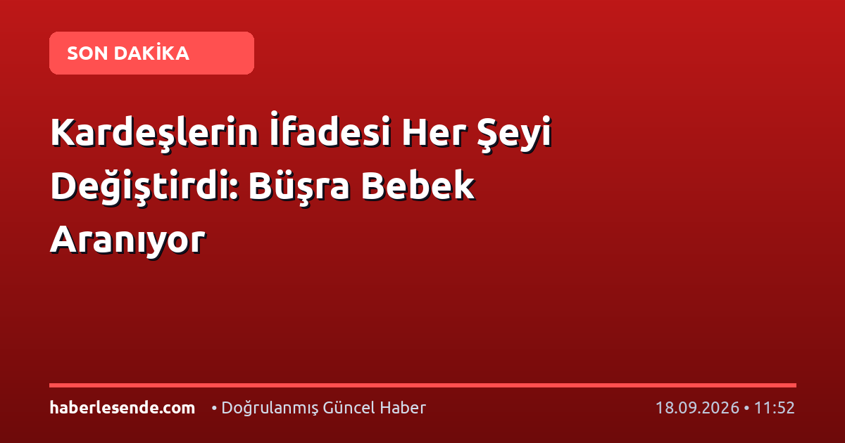 Kardeşlerin İfadesi Her Şeyi Değiştirdi: Büşra Bebek Aranıyor