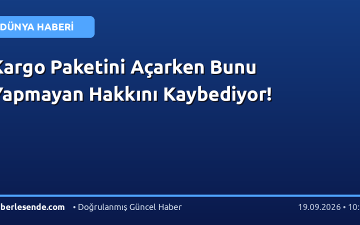 Kargo Paketini Açarken Bunu Yapmayan Hakkını Kaybediyor!