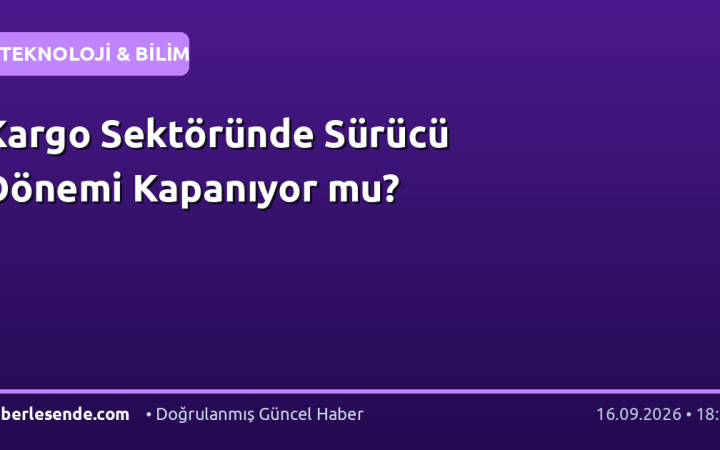 Kargo Sektöründe Sürücü Dönemi Kapanıyor mu?