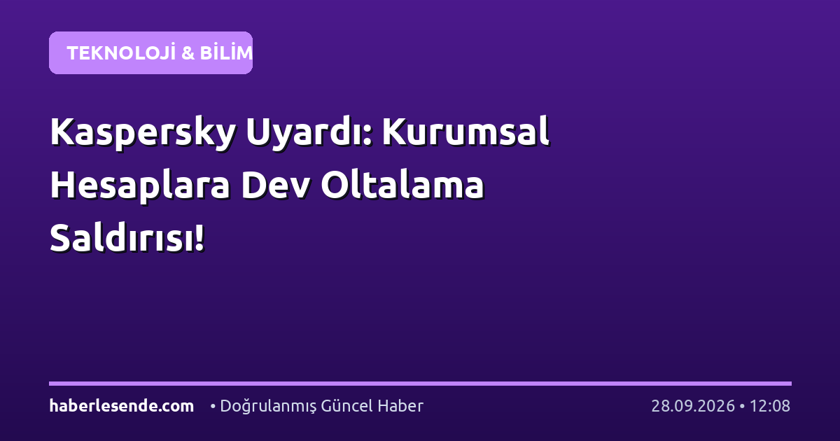 Kaspersky Uyardı: Kurumsal Hesaplara Dev Oltalama Saldırısı!
