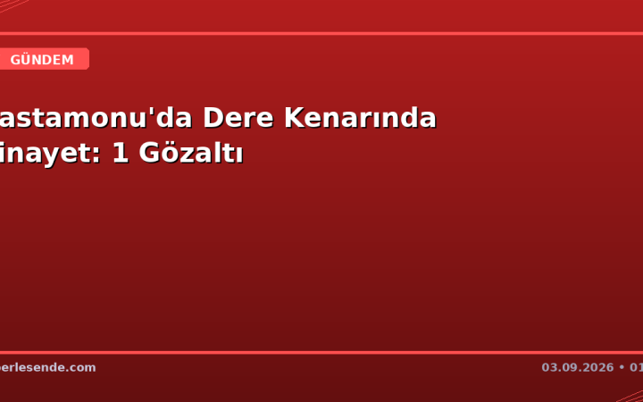 Kastamonu'da Dere Kenarında Cinayet: 1 Gözaltı