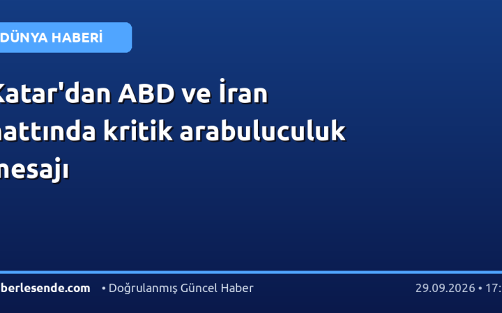 Katar'dan ABD ve İran hattında kritik arabuluculuk mesajı