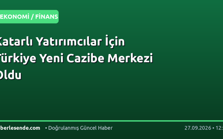 Katarlı Yatırımcılar İçin Türkiye Yeni Cazibe Merkezi Oldu