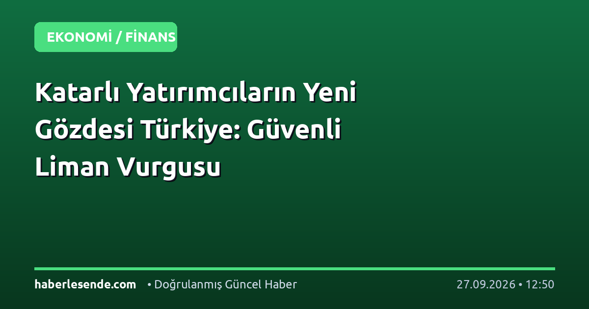 Katarlı Yatırımcıların Yeni Gözdesi Türkiye: Güvenli Liman Vurgusu