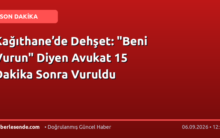 Kağıthane’de Dehşet: "Beni Vurun" Diyen Avukat 15 Dakika Sonra Vuruldu