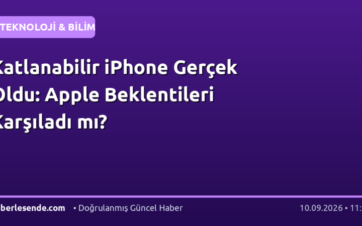 Katlanabilir iPhone Gerçek Oldu: Apple Beklentileri Karşıladı mı?