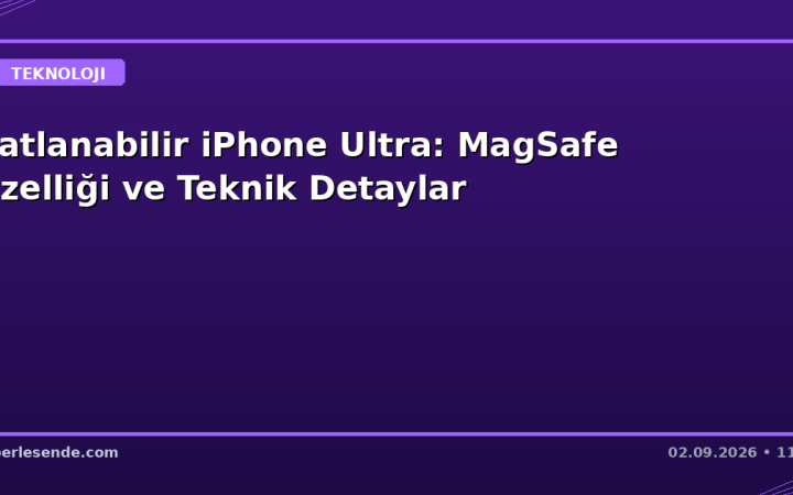 Katlanabilir iPhone Ultra: MagSafe Özelliği ve Teknik Detaylar