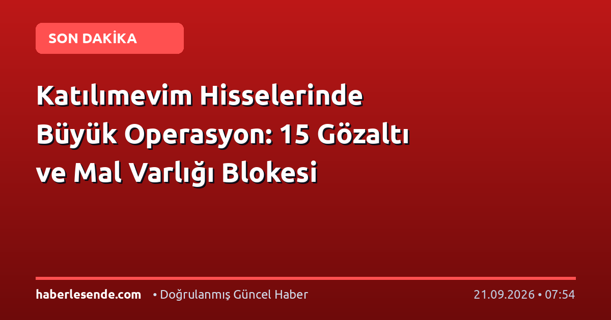Katılımevim Hisselerinde Büyük Operasyon: 15 Gözaltı ve Mal Varlığı Blokesi