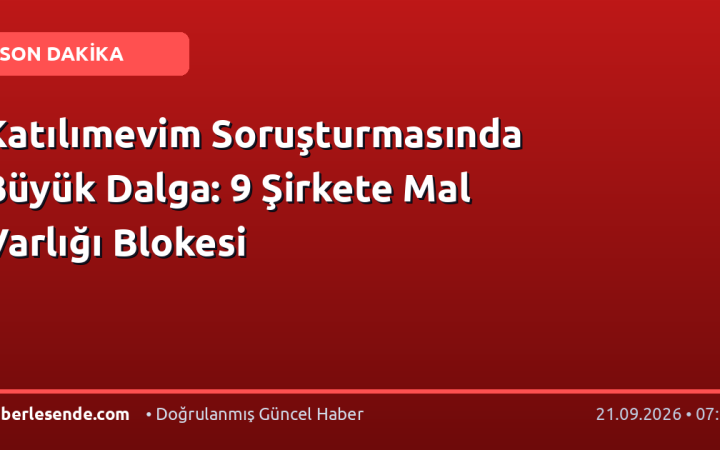 Katılımevim Soruşturmasında Büyük Dalga: 9 Şirkete Mal Varlığı Blokesi