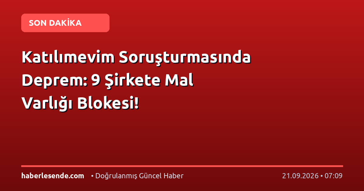 Katılımevim Soruşturmasında Deprem: 9 Şirkete Mal Varlığı Blokesi!