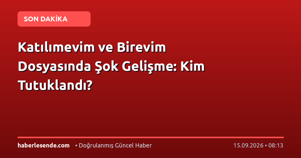 Katılımevim ve Birevim Dosyasında Şok Gelişme: Kim Tutuklandı?