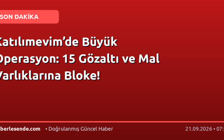 Katılımevim’de Büyük Operasyon: 15 Gözaltı ve Mal Varlıklarına Bloke!