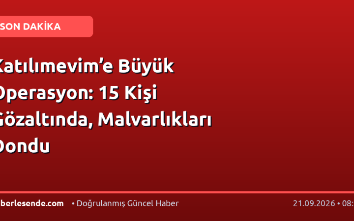 Katılımevim’e Büyük Operasyon: 15 Kişi Gözaltında, Malvarlıkları Dondu