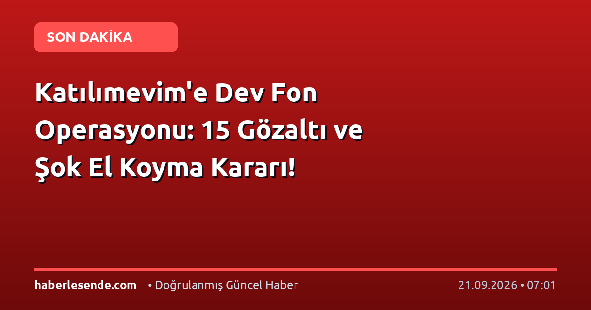 Katılımevim'e Dev Fon Operasyonu: 15 Gözaltı ve Şok El Koyma Kararı!