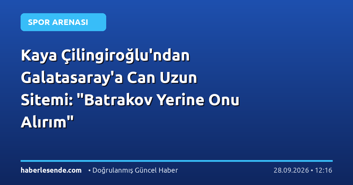 Kaya Çilingiroğlu'ndan Galatasaray'a Can Uzun Sitemi: "Batrakov Yerine Onu Alırım"