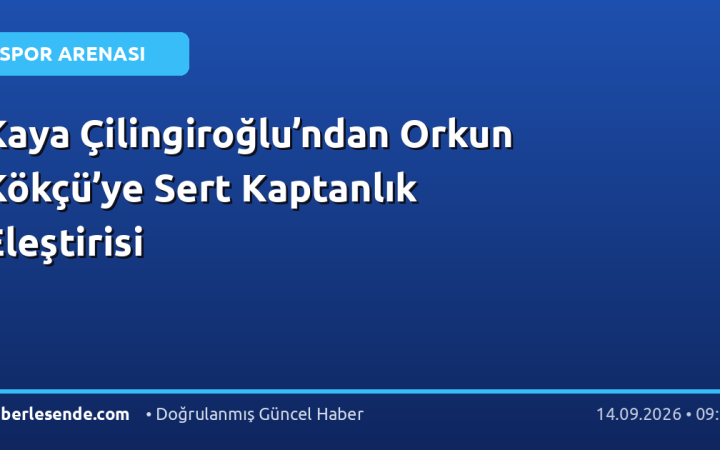 Kaya Çilingiroğlu’ndan Orkun Kökçü’ye Sert Kaptanlık Eleştirisi