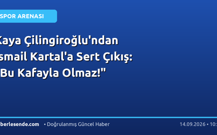 Kaya Çilingiroğlu'ndan İsmail Kartal'a Sert Çıkış: "Bu Kafayla Olmaz!"