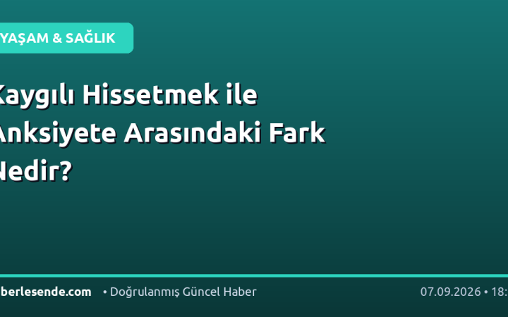 Kaygılı Hissetmek ile Anksiyete Arasındaki Fark Nedir?