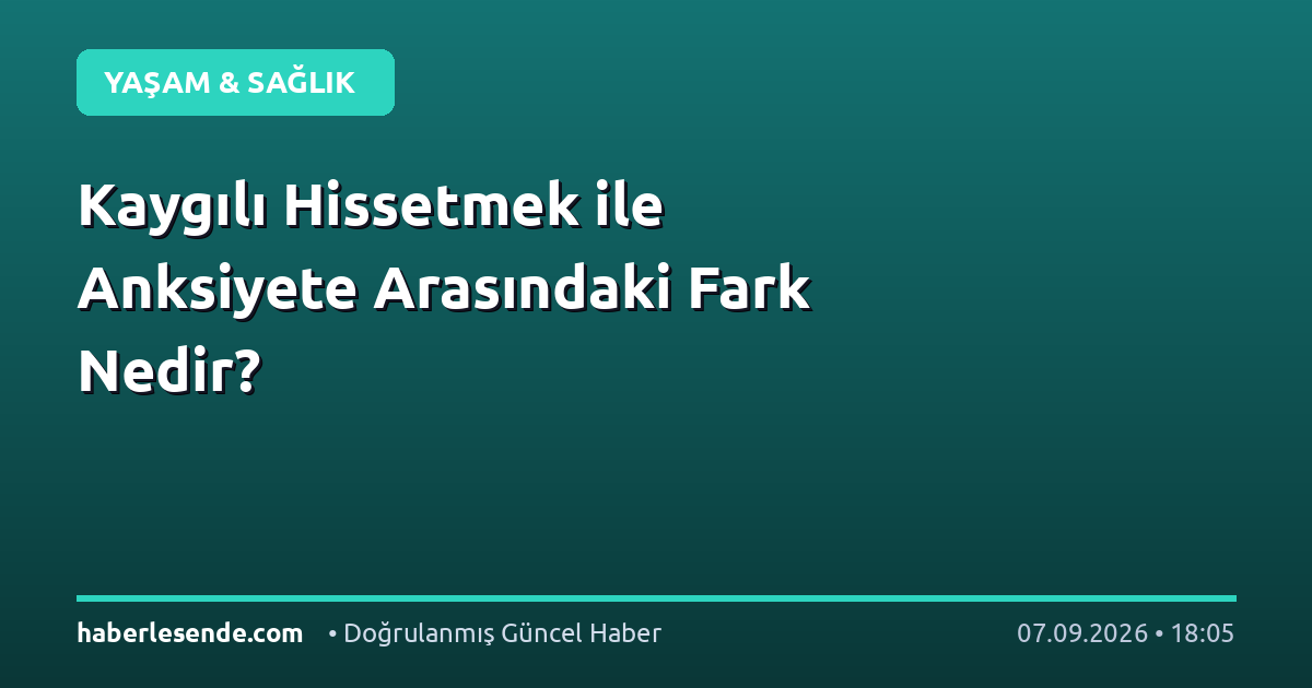 Kaygılı Hissetmek ile Anksiyete Arasındaki Fark Nedir?