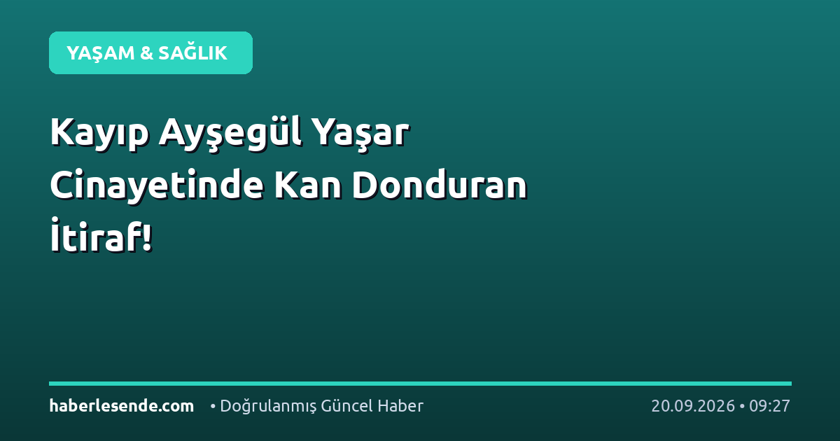 Kayıp Ayşegül Yaşar Cinayetinde Kan Donduran İtiraf!