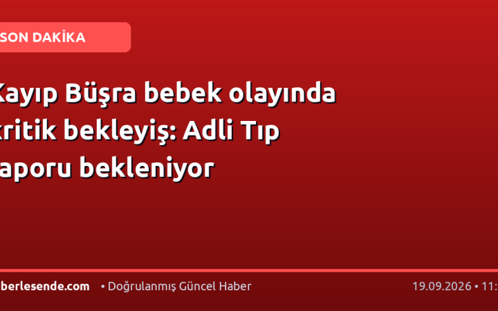 Kayıp Büşra bebek olayında kritik bekleyiş: Adli Tıp raporu bekleniyor