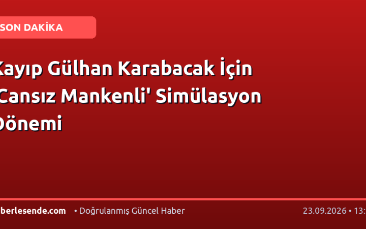 Kayıp Gülhan Karabacak İçin 'Cansız Mankenli' Simülasyon Dönemi