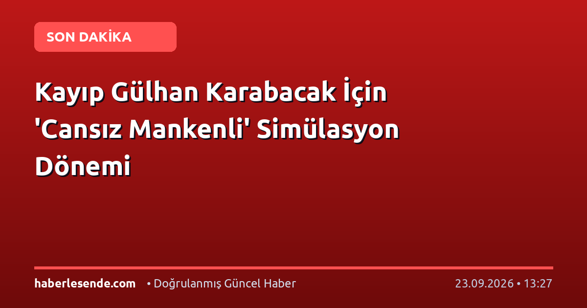 Kayıp Gülhan Karabacak İçin 'Cansız Mankenli' Simülasyon Dönemi