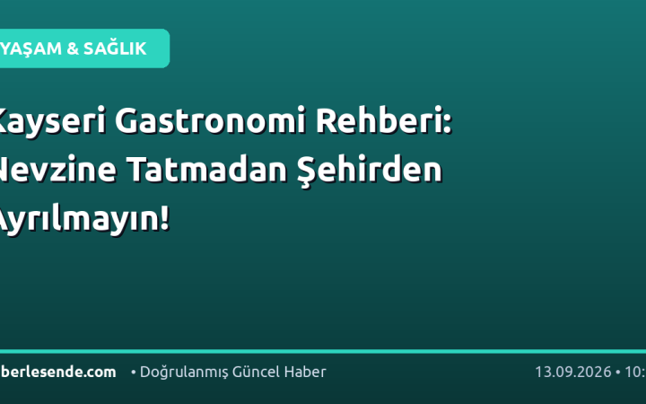 Kayseri Gastronomi Rehberi: Nevzine Tatmadan Şehirden Ayrılmayın!