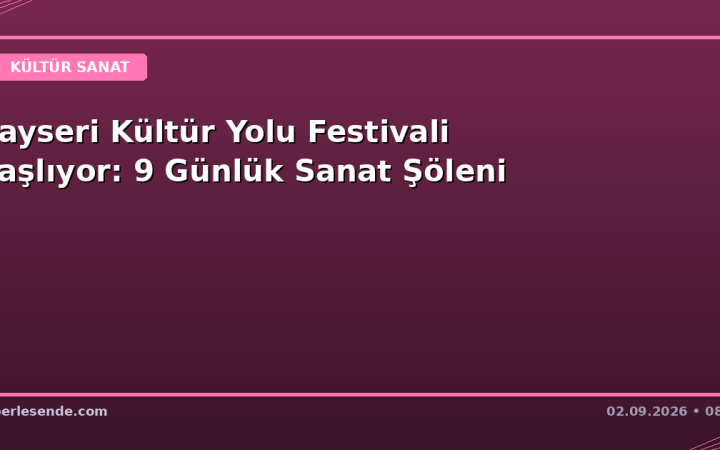 Kayseri Kültür Yolu Festivali Başlıyor: 9 Günlük Sanat Şöleni