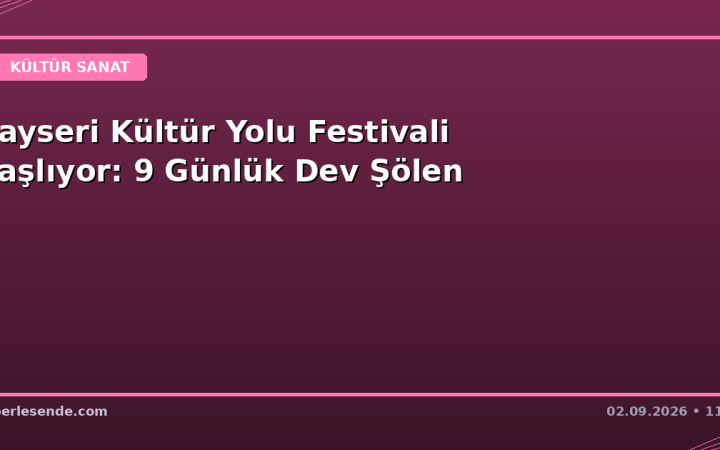 Kayseri Kültür Yolu Festivali Başlıyor: 9 Günlük Dev Şölen