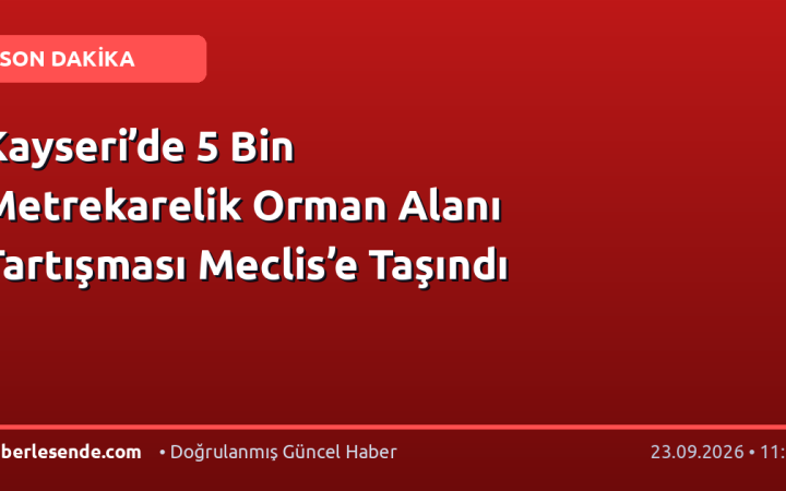 Kayseri’de 5 Bin Metrekarelik Orman Alanı Tartışması Meclis’e Taşındı
