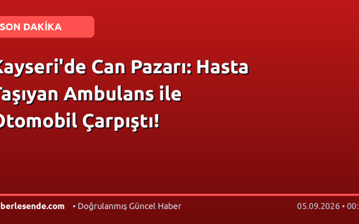 Kayseri'de Can Pazarı: Hasta Taşıyan Ambulans ile Otomobil Çarpıştı!