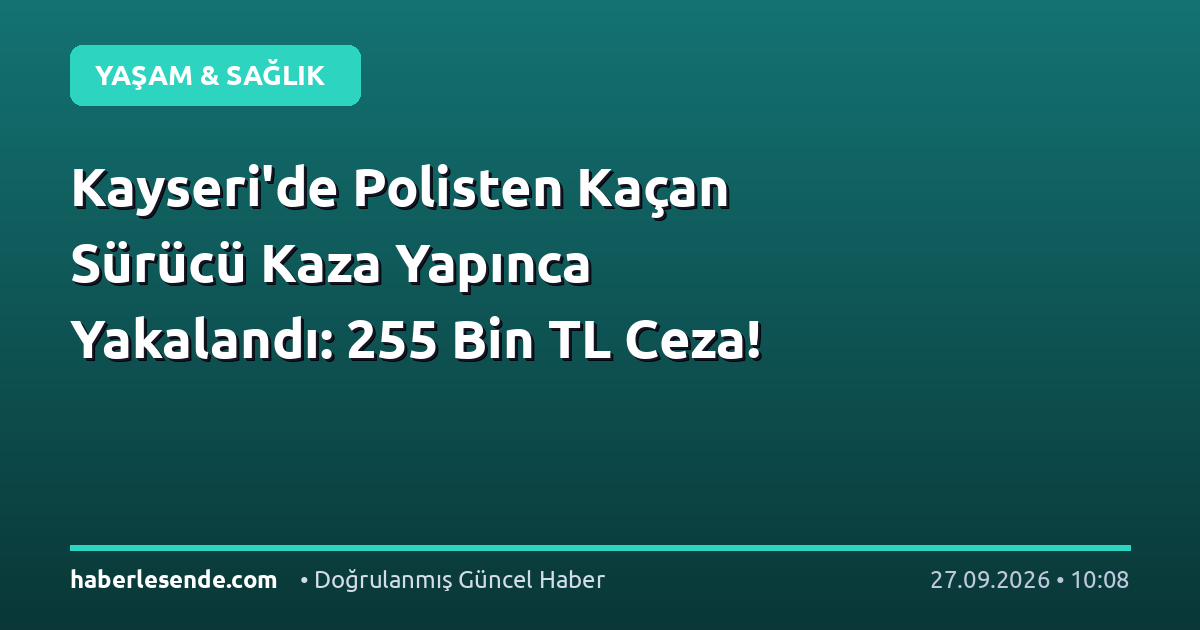 Kayseri'de Polisten Kaçan Sürücü Kaza Yapınca Yakalandı: 255 Bin TL Ceza!