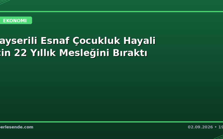 Kayserili Esnaf Çocukluk Hayali İçin 22 Yıllık Mesleğini Bıraktı