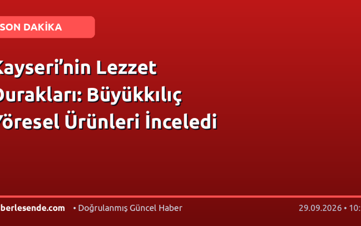 Kayseri’nin Lezzet Durakları: Büyükkılıç Yöresel Ürünleri İnceledi