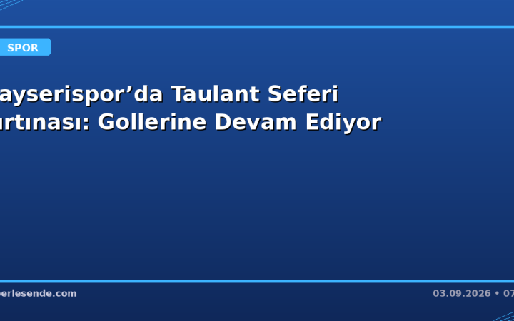 Kayserispor’da Taulant Seferi Fırtınası: Gollerine Devam Ediyor