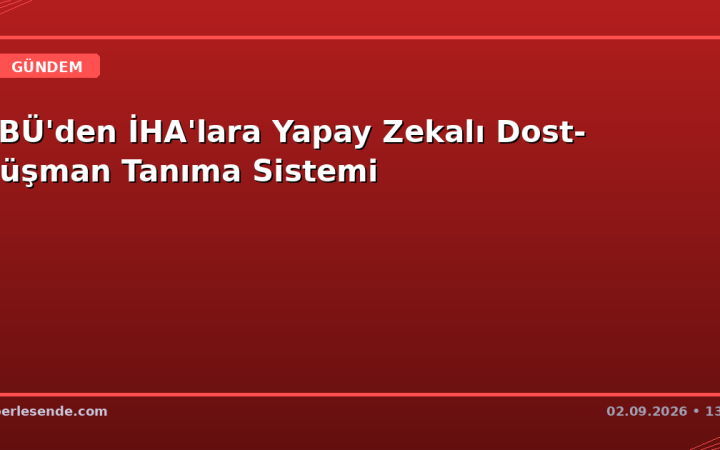KBÜ'den İHA'lara Yapay Zekalı Dost-Düşman Tanıma Sistemi