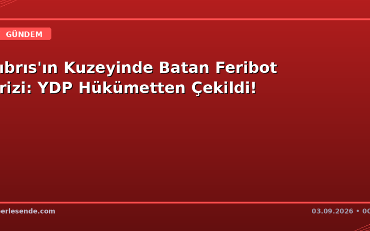 Kıbrıs'ın Kuzeyinde Batan Feribot Krizi: YDP Hükümetten Çekildi!