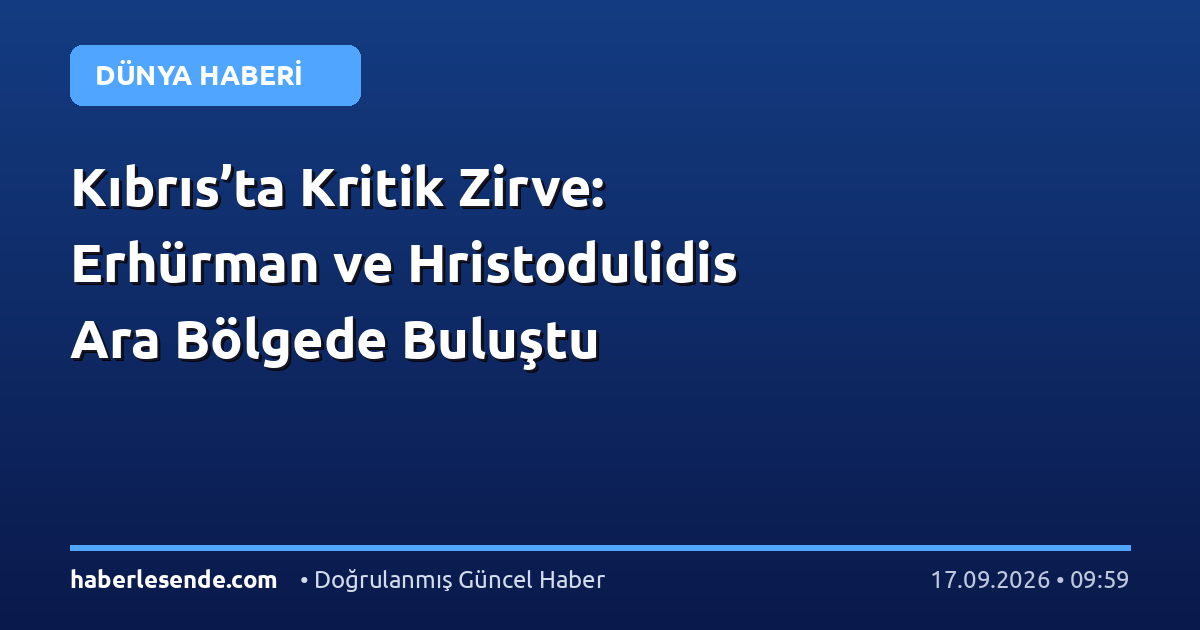 Kıbrıs’ta Kritik Zirve: Erhürman ve Hristodulidis Ara Bölgede Buluştu