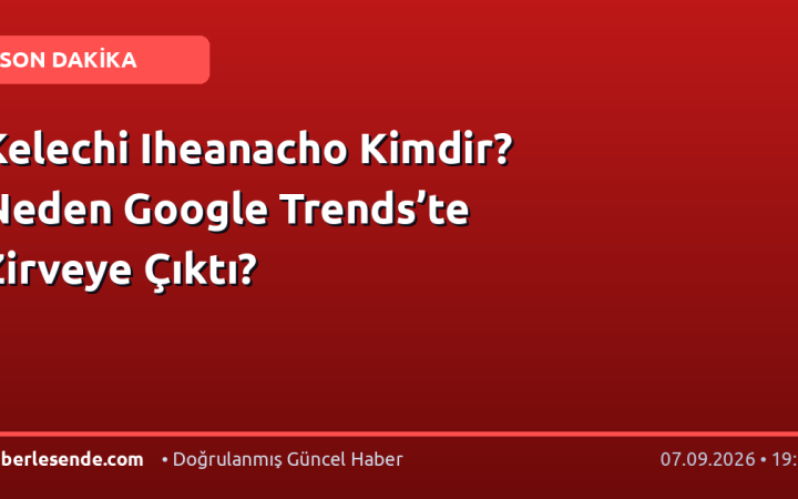 Kelechi Iheanacho Kimdir? Neden Google Trends’te Zirveye Çıktı?