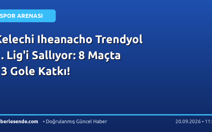 Kelechi Iheanacho Trendyol 1. Lig'i Sallıyor: 8 Maçta 13 Gole Katkı!