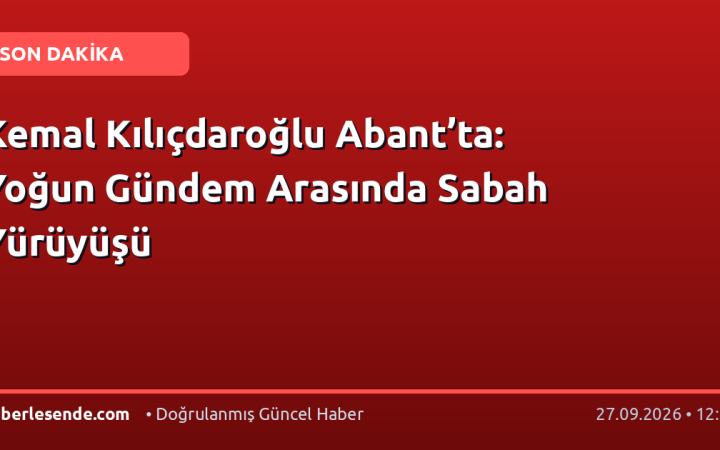 Kemal Kılıçdaroğlu Abant’ta: Yoğun Gündem Arasında Sabah Yürüyüşü
